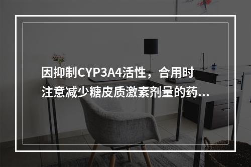 因抑制CYP3A4活性，合用时注意减少糖皮质激素剂量的药物是