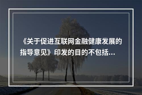 《关于促进互联网金融健康发展的指导意见》印发的目的不包括（）