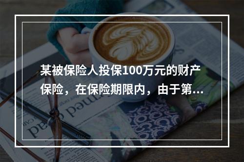 某被保险人投保100万元的财产保险，在保险期限内，由于第三者