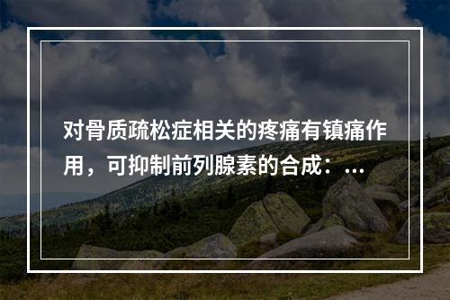 对骨质疏松症相关的疼痛有镇痛作用，可抑制前列腺素的合成：通过