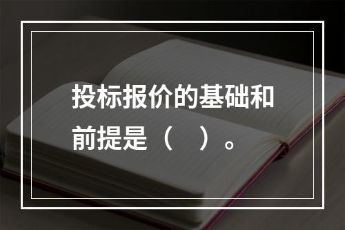 投标报价的基础和前提是（　）。