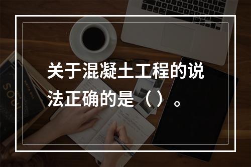 关于混凝土工程的说法正确的是（ ）。