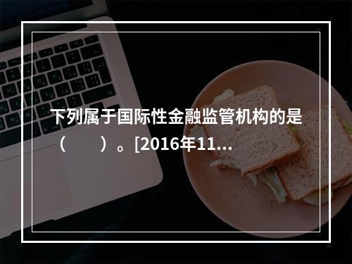 下列属于国际性金融监管机构的是（　　）。[2016年11月真