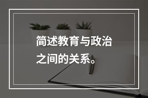 简述教育与政治之间的关系。