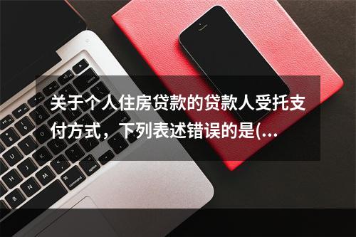 关于个人住房贷款的贷款人受托支付方式，下列表述错误的是(　　