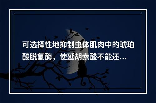 可选择性地抑制虫体肌肉中的琥珀酸脱氢酶，使延胡索酸不能还原为