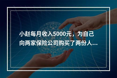 小赵每月收入5000元，为自己向两家保险公司购买了两份人身保