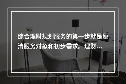 综合理财规划服务的第一步就是厘清服务对象和初步需求。理财师在