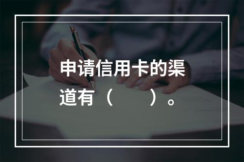 申请信用卡的渠道有（  ）。