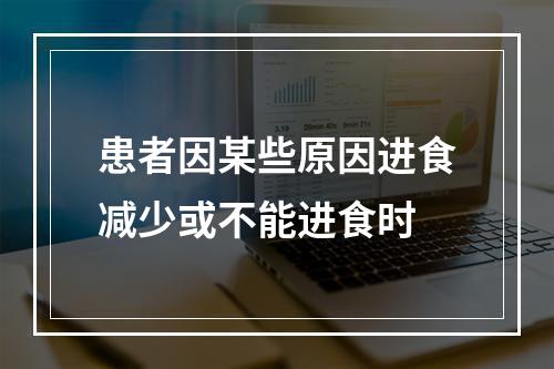 患者因某些原因进食减少或不能进食时