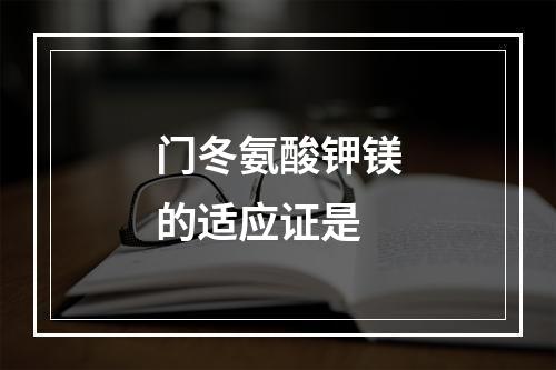 门冬氨酸钾镁的适应证是