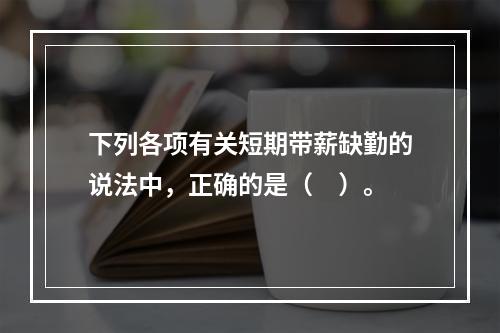 下列各项有关短期带薪缺勤的说法中，正确的是（　）。