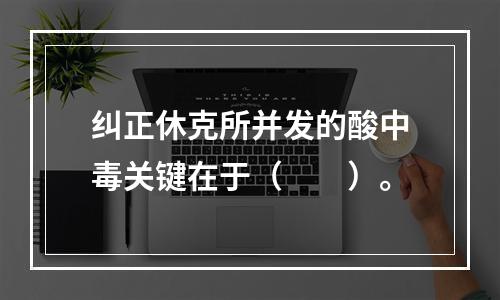 纠正休克所并发的酸中毒关键在于（　　）。