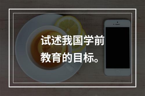 试述我国学前教育的目标。