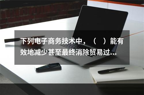 下列电子商务技术中，（　）能有效地减少甚至最终消除贸易过程