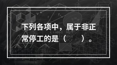 下列各项中，属于非正常停工的是（　　）。