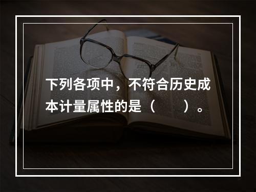 下列各项中，不符合历史成本计量属性的是（  ）。