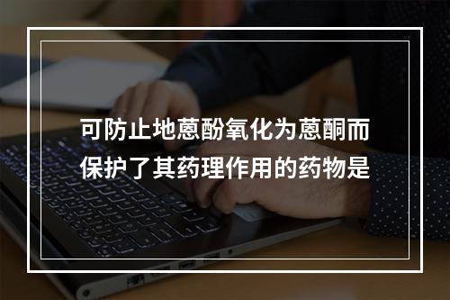 可防止地蒽酚氧化为蒽酮而保护了其药理作用的药物是