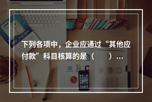 下列各项中，企业应通过“其他应付款”科目核算的是（　　）。