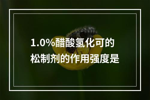 1.0%醋酸氢化可的松制剂的作用强度是