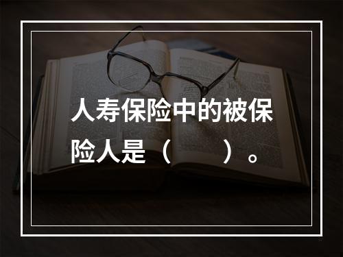 人寿保险中的被保险人是（　　）。