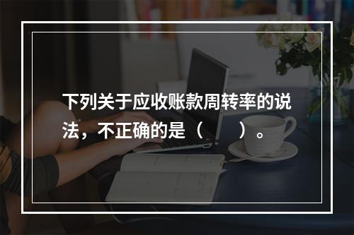 下列关于应收账款周转率的说法，不正确的是（　　）。