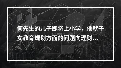 何先生的儿子即将上小学，他就子女教育规划方面的问题向理财师进