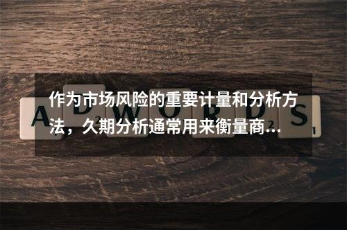 作为市场风险的重要计量和分析方法，久期分析通常用来衡量商业银