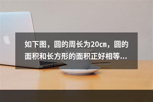 如下图，圆的周长为20㎝，圆的面积和长方形的面积正好相等，求