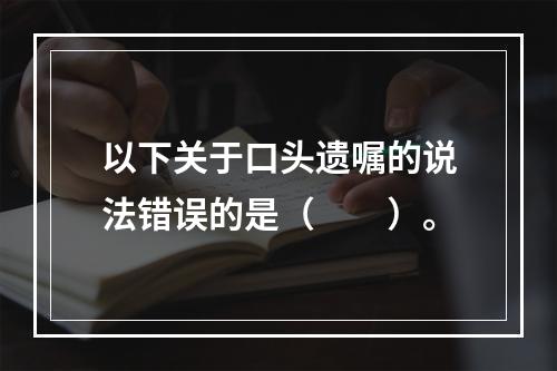 以下关于口头遗嘱的说法错误的是（　　）。