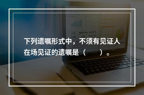 下列遗嘱形式中，不须有见证人在场见证的遗嘱是（　　）。