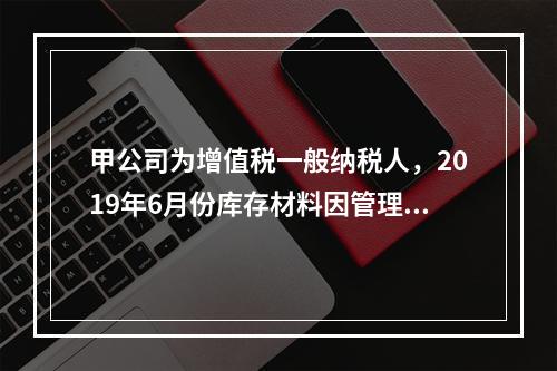 甲公司为增值税一般纳税人，2019年6月份库存材料因管理不善