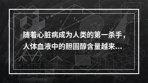 随着心脏病成为人类的第一杀手，人体血液中的胆固醇含量越来越引