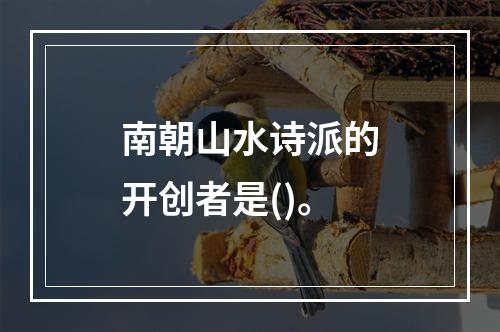 南朝山水诗派的开创者是()。