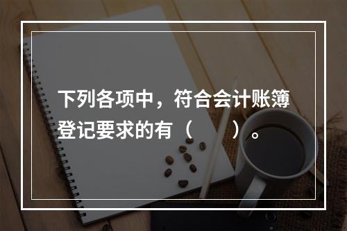 下列各项中，符合会计账簿登记要求的有（　　）。