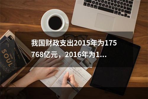 我国财政支出2015年为175768亿元，2016年为187