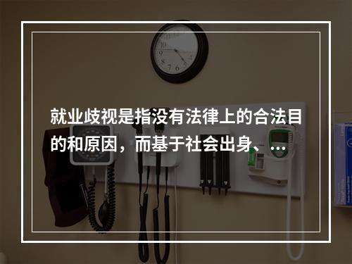 就业歧视是指没有法律上的合法目的和原因，而基于社会出身、性别