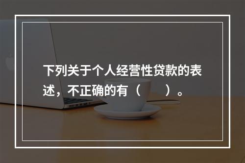 下列关于个人经营性贷款的表述，不正确的有（  ）。