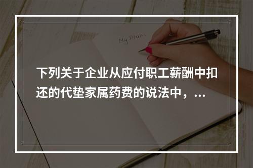 下列关于企业从应付职工薪酬中扣还的代垫家属药费的说法中，正确