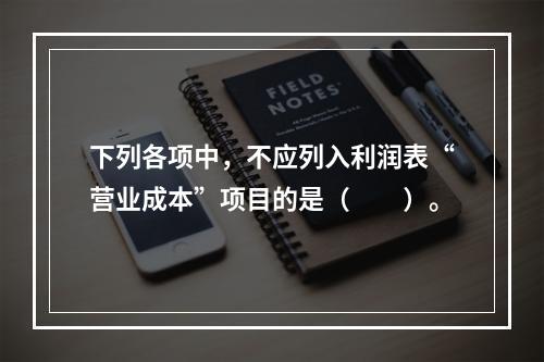 下列各项中，不应列入利润表“营业成本”项目的是（　　）。