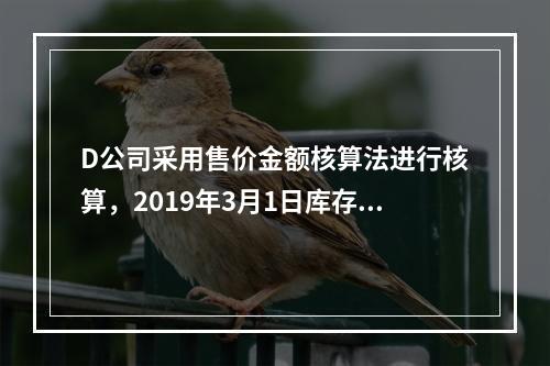 D公司采用售价金额核算法进行核算，2019年3月1日库存商品