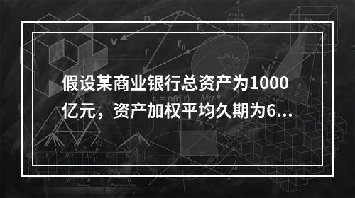 假设某商业银行总资产为1000亿元，资产加权平均久期为6年，