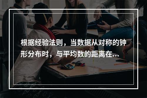 根据经验法则，当数据从对称的钟形分布时，与平均数的距离在3个