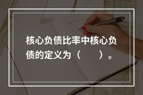 核心负债比率中核心负债的定义为（　　）。