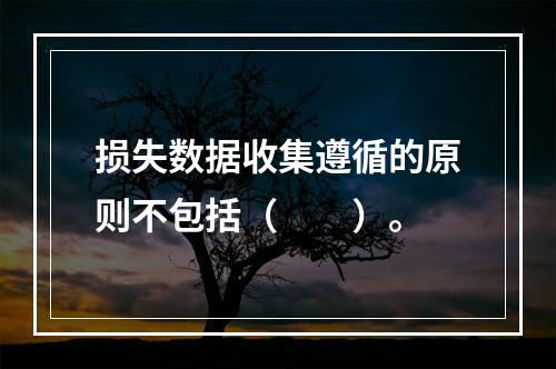 损失数据收集遵循的原则不包括（　　）。