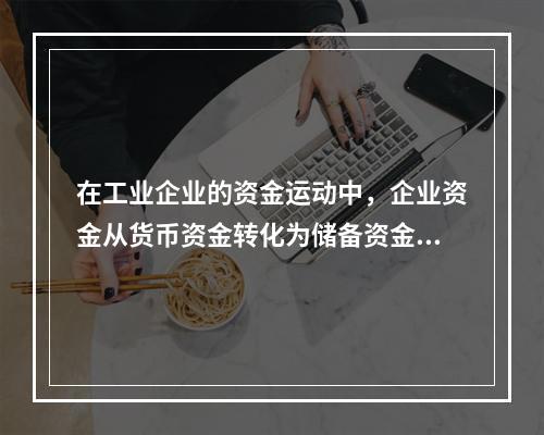 在工业企业的资金运动中，企业资金从货币资金转化为储备资金形态