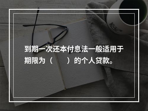 到期一次还本付息法一般适用于期限为（  ）的个人贷款。