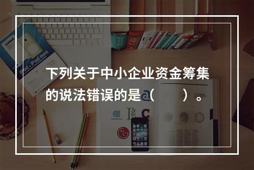 下列关于中小企业资金筹集的说法错误的是（　　）。