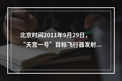 北京时间2011年9月29日，“天宫一号”目标飞行器发射后大