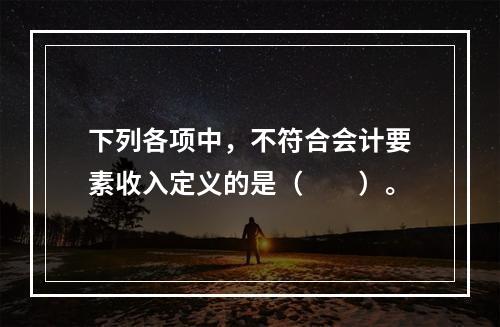 下列各项中，不符合会计要素收入定义的是（　　）。